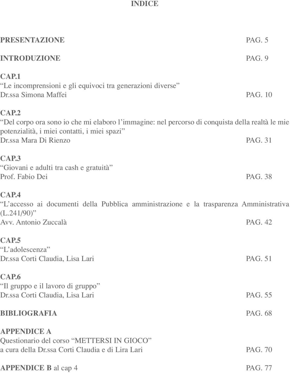 3 Giovani e adulti tra cash e gratuità Prof. Fabio Dei PAG. 38 CAP.4 L accesso ai documenti della Pubblica amministrazione e la trasparenza Amministrativa (L.241/90) Avv. Antonio Zuccalà PAG. 42 CAP.