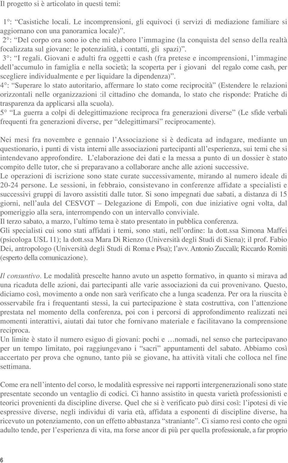 Giovani e adulti fra oggetti e cash (fra pretese e incomprensioni, l immagine dell accumulo in famiglia e nella società; la scoperta per i giovani del regalo come cash, per scegliere individualmente