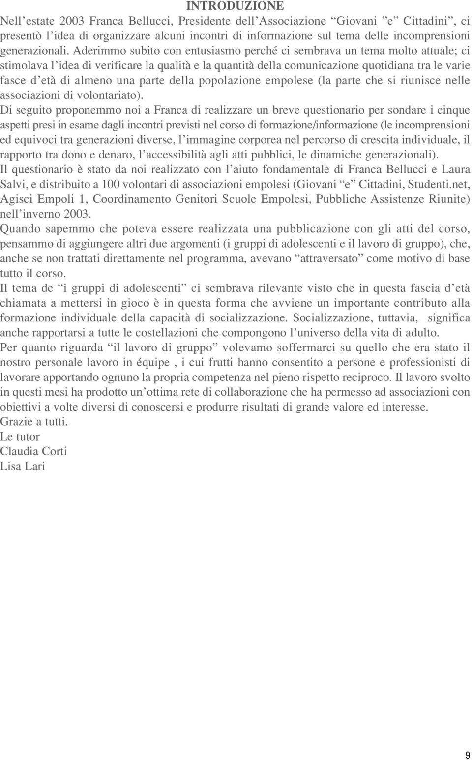 Aderimmo subito con entusiasmo perché ci sembrava un tema molto attuale; ci stimolava l idea di verificare la qualità e la quantità della comunicazione quotidiana tra le varie fasce d età di almeno