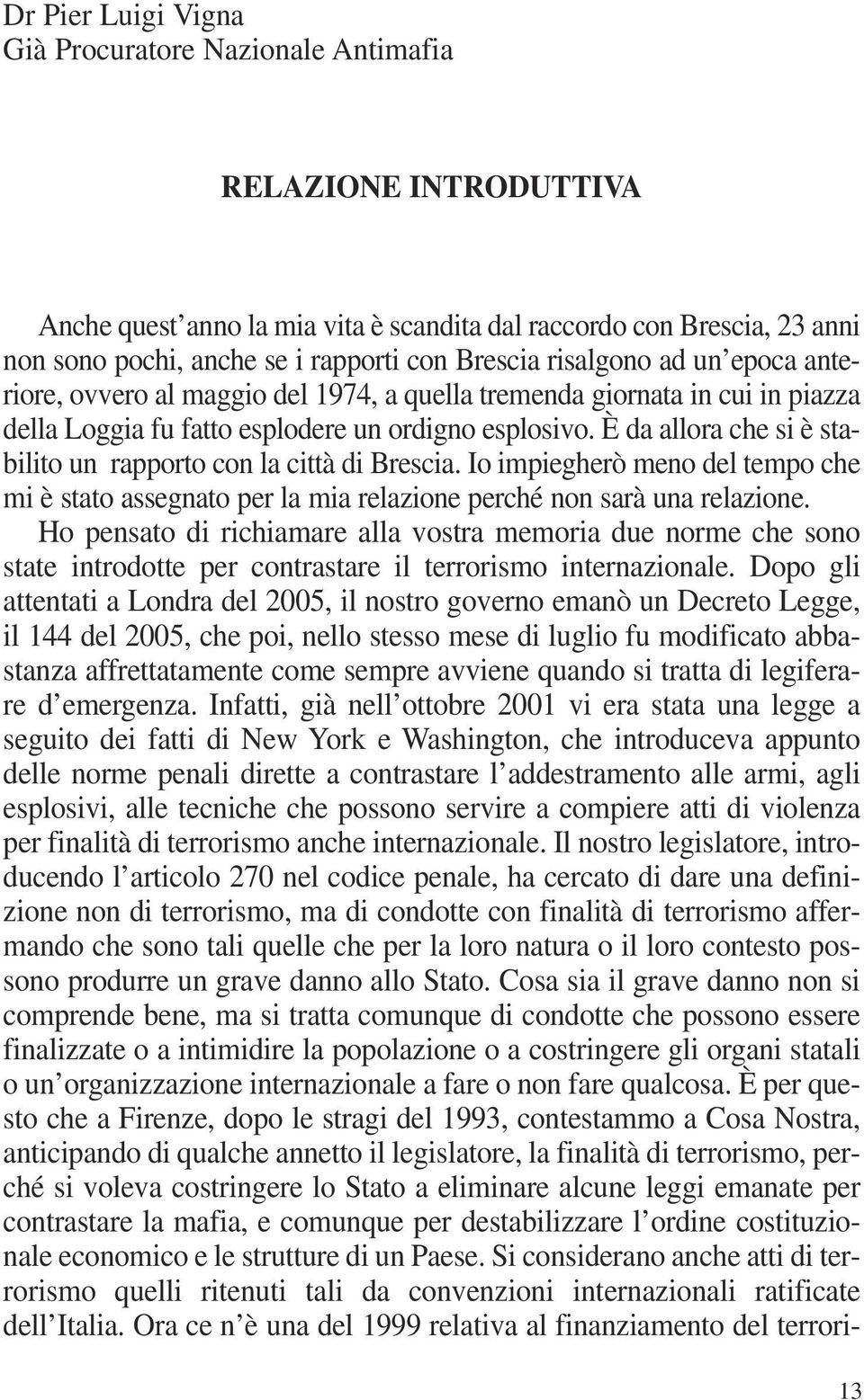 È da allora che si è stabilito un rapporto con la città di Brescia. Io impiegherò meno del tempo che mi è stato assegnato per la mia relazione perché non sarà una relazione.