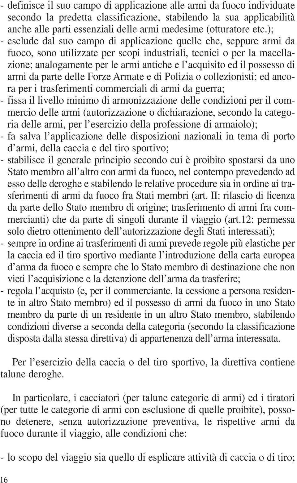 ); - esclude dal suo campo di applicazione quelle che, seppure armi da fuoco, sono utilizzate per scopi industriali, tecnici o per la macellazione; analogamente per le armi antiche e l acquisito ed