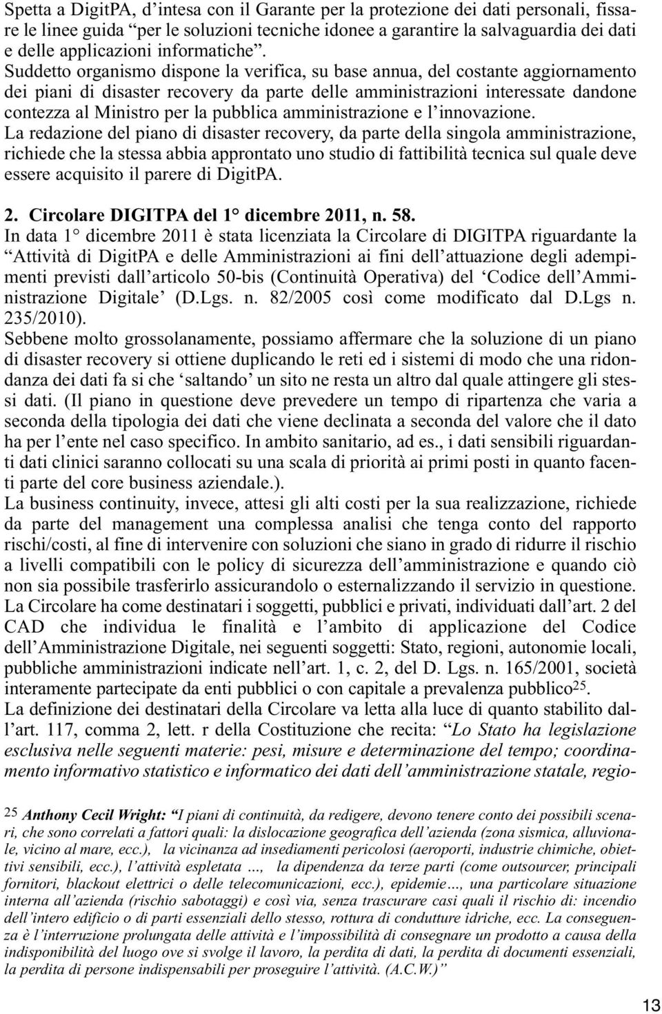 Suddetto organismo dispone la verifica, su base annua, del costante aggiornamento dei piani di disaster recovery da parte delle amministrazioni interessate dandone contezza al Ministro per la