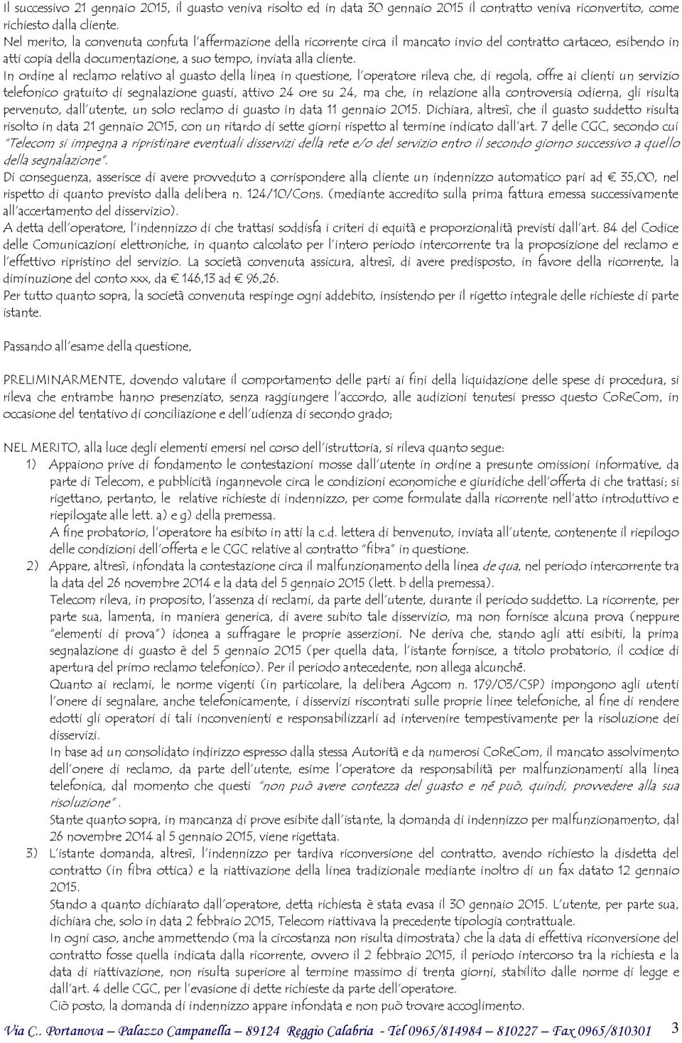 In ordine al reclamo relativo al guasto della linea in questione, l operatore rileva che, di regola, offre ai clienti un servizio telefonico gratuito di segnalazione guasti, attivo 24 ore su 24, ma