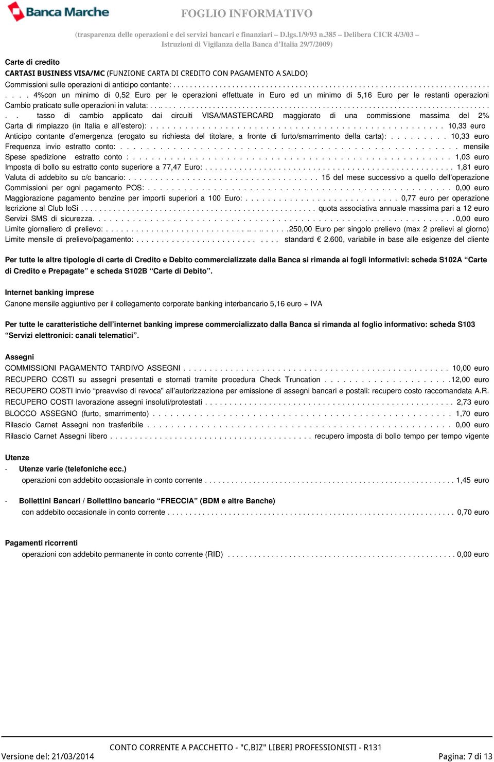 .................................................................................. tasso di cambio applicato dai circuiti VISA/MASTERCARD maggiorato di una commissione massima del 2% Carta di rimpiazzo (in Italia e all estero):.