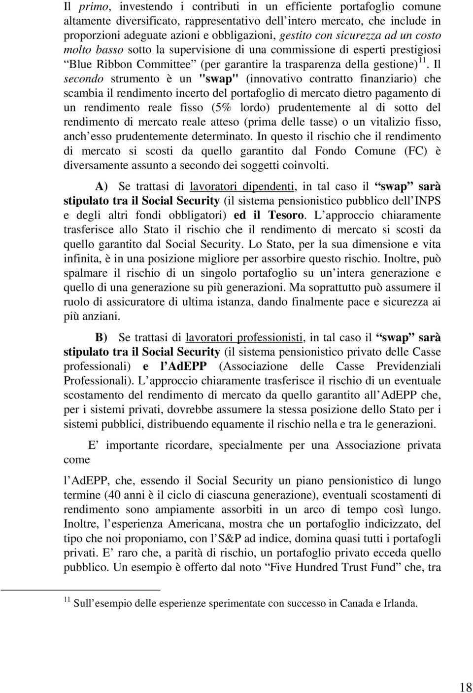 Il secondo strumento è un "swap" (innovativo contratto finanziario) che scambia il rendimento incerto del portafoglio di mercato dietro pagamento di un rendimento reale fisso (5% lordo) prudentemente