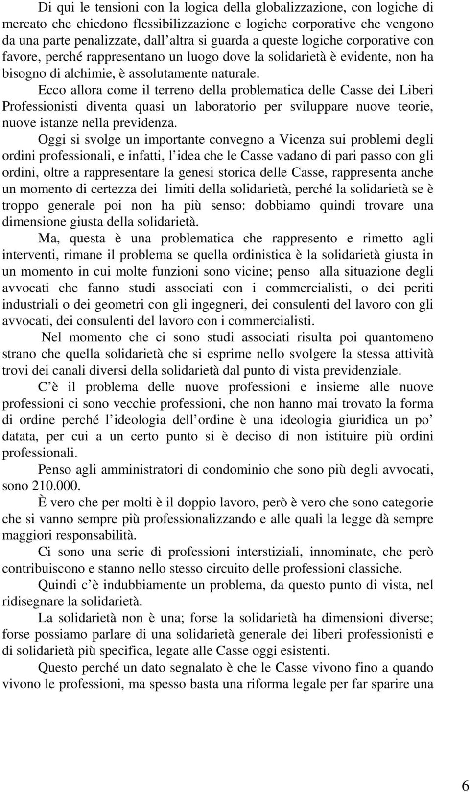 Ecco allora come il terreno della problematica delle Casse dei Liberi Professionisti diventa quasi un laboratorio per sviluppare nuove teorie, nuove istanze nella previdenza.