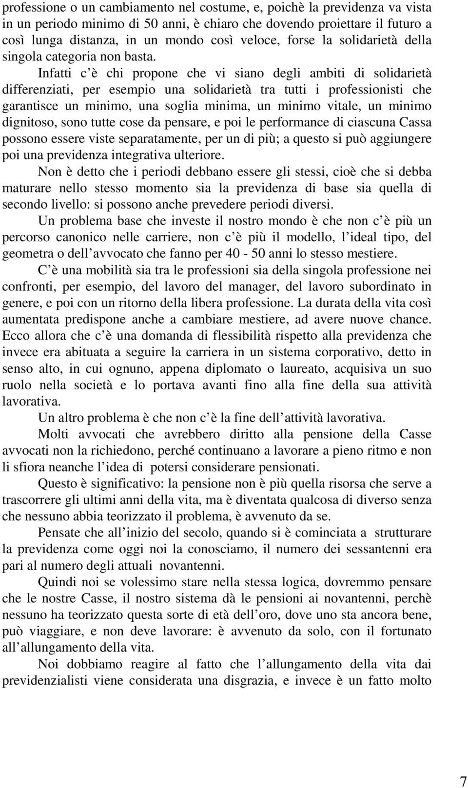 Infatti c è chi propone che vi siano degli ambiti di solidarietà differenziati, per esempio una solidarietà tra tutti i professionisti che garantisce un minimo, una soglia minima, un minimo vitale,