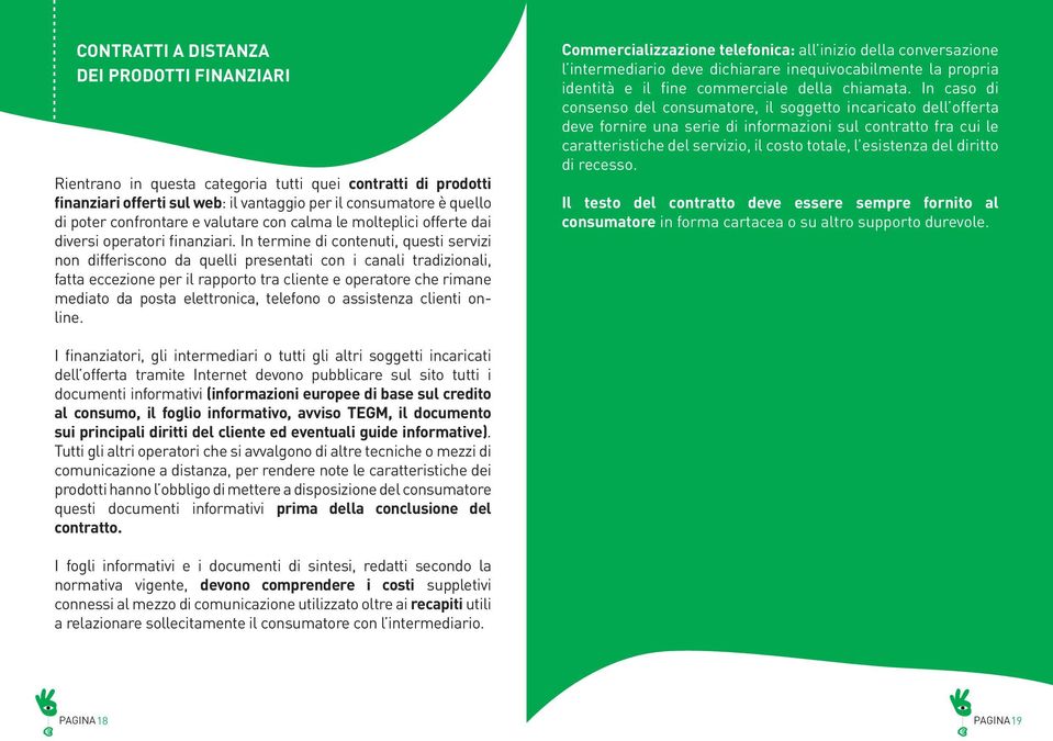 In termine di contenuti, questi servizi non differiscono da quelli presentati con i canali tradizionali, fatta eccezione per il rapporto tra cliente e operatore che rimane mediato da posta