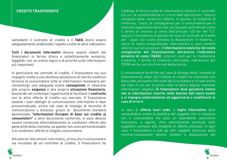 In particolare nei contratti di credito, il finanziatore nel suo impegno rivolto a una obiettiva valutazione di merito creditizio fornisce al consumatore tutte le informazioni necessarie per