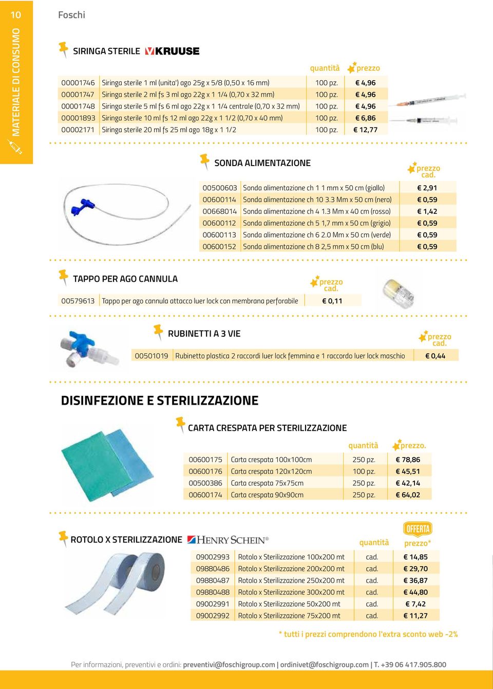 4,96 00001893 Siringa sterile 10 ml fs 12 ml ago 22g x 1 1/2 (0,70 x 40 mm) 100 pz. 6,86 00002171 Siringa sterile 20 ml fs 25 ml ago 18g x 1 1/2 100 pz. 12,77 SONDA ALIMENTAZIONE prezzo cad.