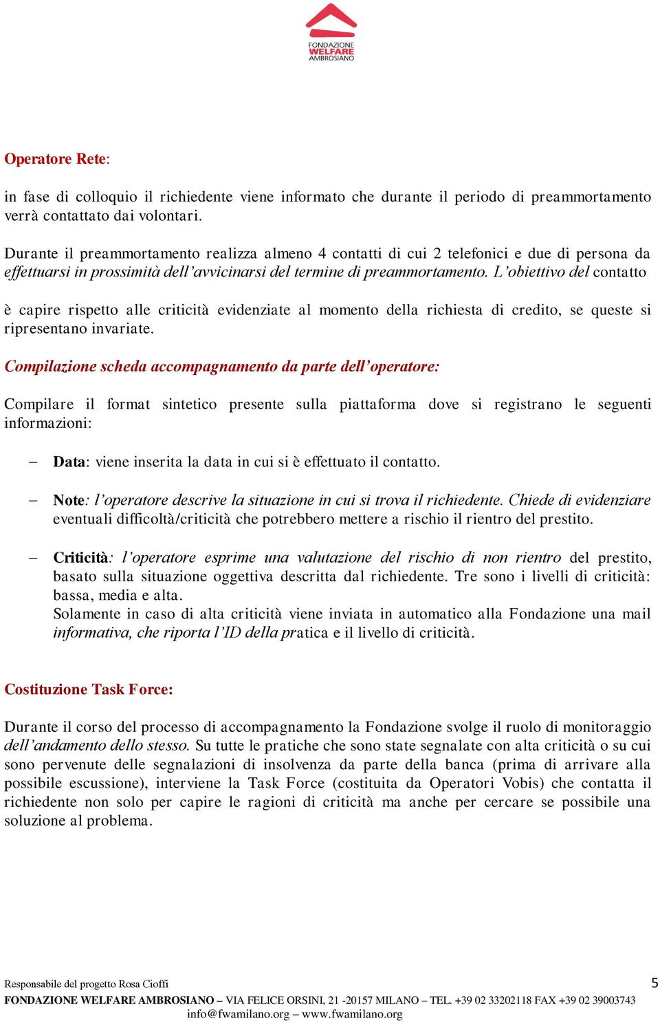 L obiettivo del contatto è capire rispetto alle criticità evidenziate al momento della richiesta di credito, se queste si ripresentano invariate.