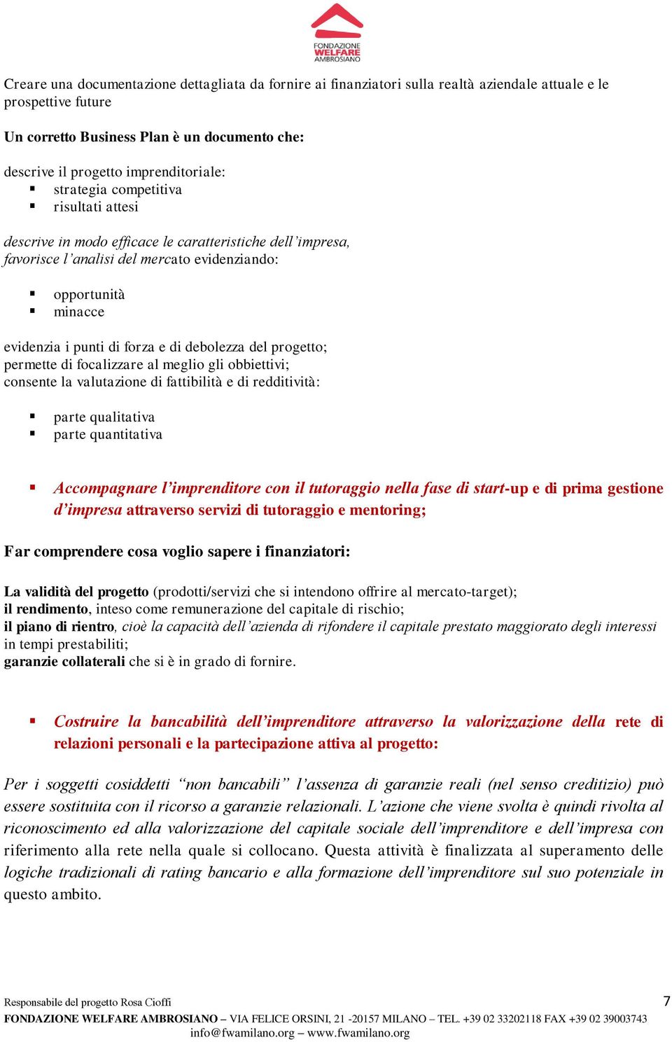 di forza e di debolezza del progetto; permette di focalizzare al meglio gli obbiettivi; consente la valutazione di fattibilità e di redditività: parte qualitativa parte quantitativa Accompagnare l