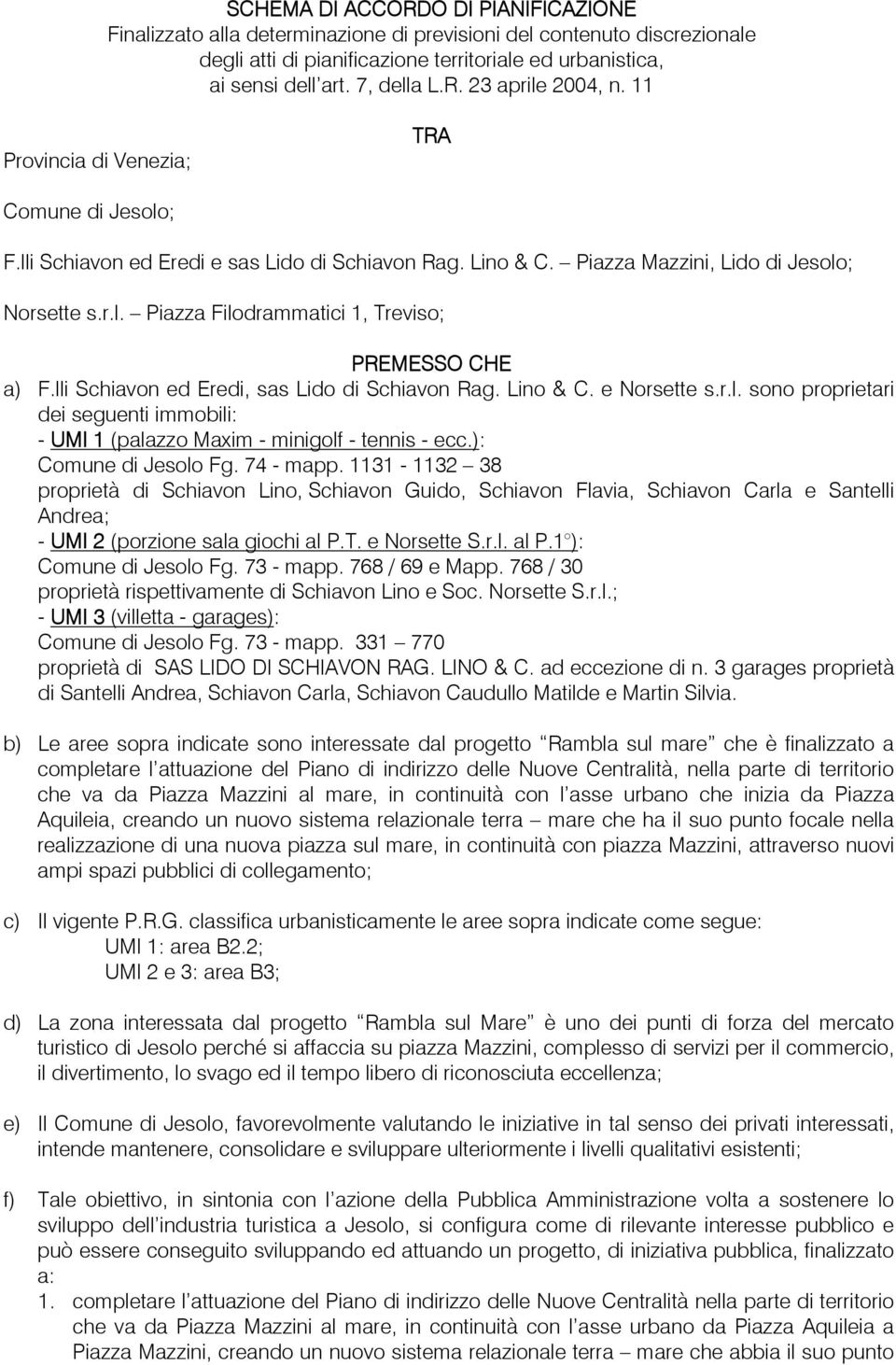 lli Schiavon ed Eredi, sas Lido di Schiavon Rag. Lino & C. e Norsette s.r.l. sono proprietari dei seguenti immobili: - UMI 1 (palazzo Maxim - minigolf - tennis - ecc.): Comune di Jesolo Fg. 74 - mapp.