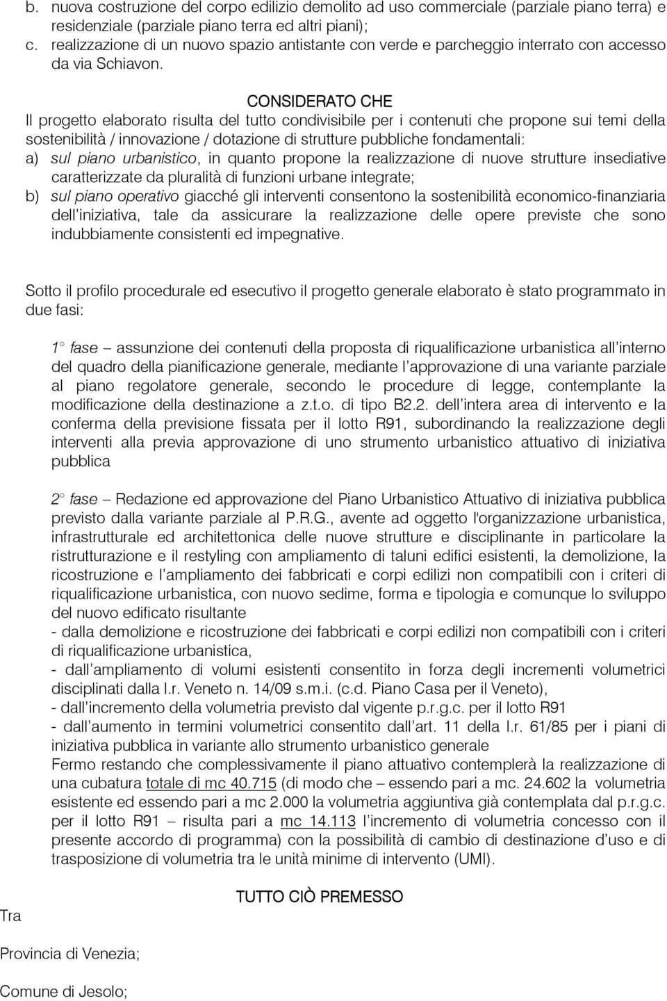 CONSIDERATO CHE Il progetto elaborato risulta del tutto condivisibile per i contenuti che propone sui temi della sostenibilità / innovazione / dotazione di strutture pubbliche fondamentali: a) sul