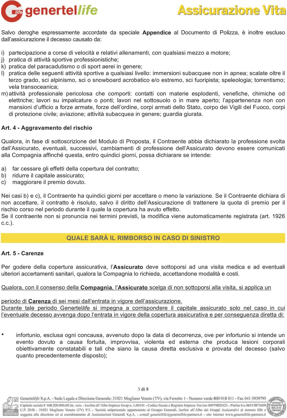 qualsiasi livello: immersioni subacquee non in apnea; scalate oltre il terzo grado, sci alpinismo, sci o snowboard acrobatico e/o estremo, sci fuoripista; speleologia; torrentismo; vela