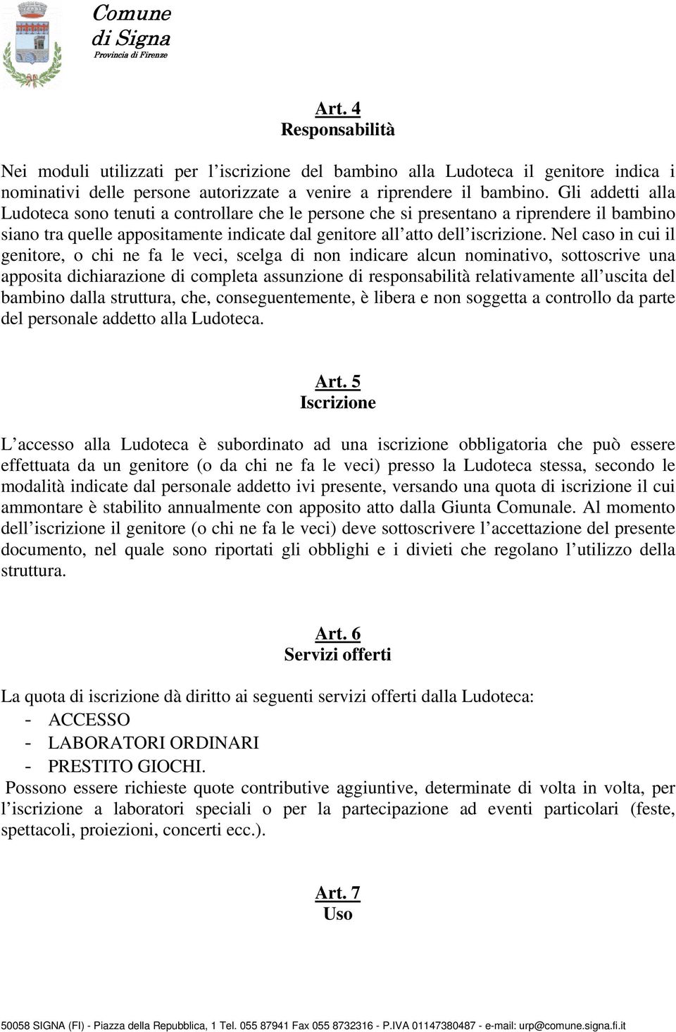 Nel caso in cui il genitore, o chi ne fa le veci, scelga di non indicare alcun nominativo, sottoscrive una apposita dichiarazione di completa assunzione di responsabilità relativamente all uscita del