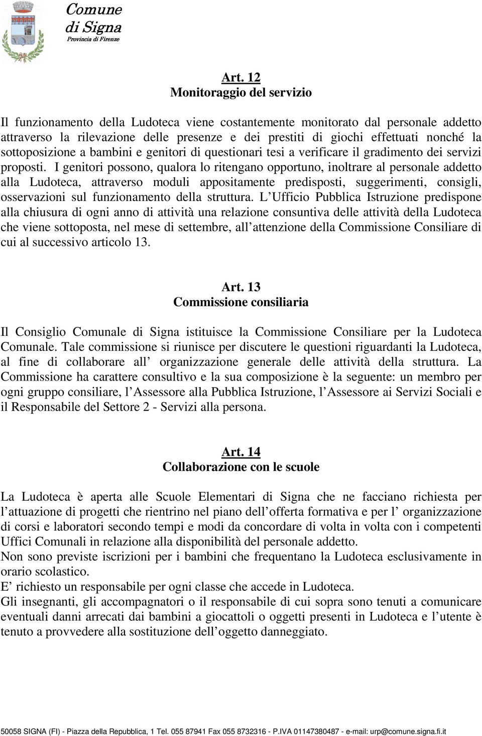 I genitori possono, qualora lo ritengano opportuno, inoltrare al personale addetto alla Ludoteca, attraverso moduli appositamente predisposti, suggerimenti, consigli, osservazioni sul funzionamento