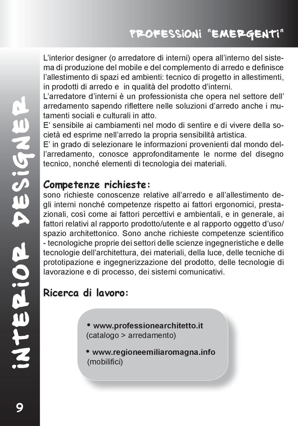 L arredatore d interni è un professionista che opera nel settore dell arredamento sapendo rifl ettere nelle soluzioni d arredo anche i mutamenti sociali e culturali in atto.