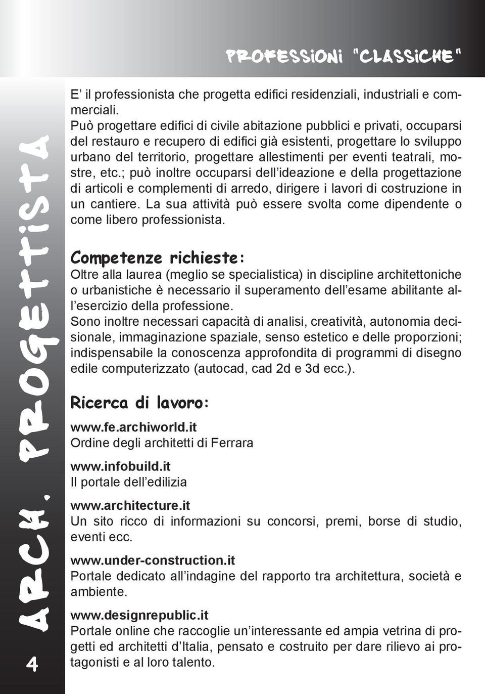 eventi teatrali, mostre, etc.; può inoltre occuparsi dell ideazione e della progettazione di articoli e complementi di arredo, dirigere i lavori di costruzione in un cantiere.