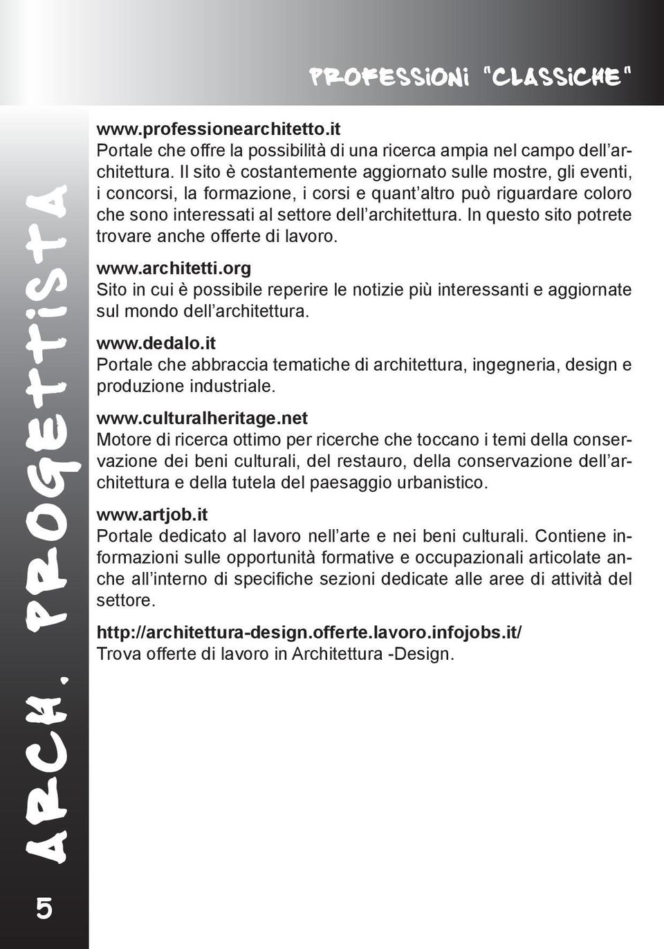 In questo sito potrete trovare anche offerte di lavoro. www.architetti.org Sito in cui è possibile reperire le notizie più interessanti e aggiornate sul mondo dell architettura. www.dedalo.