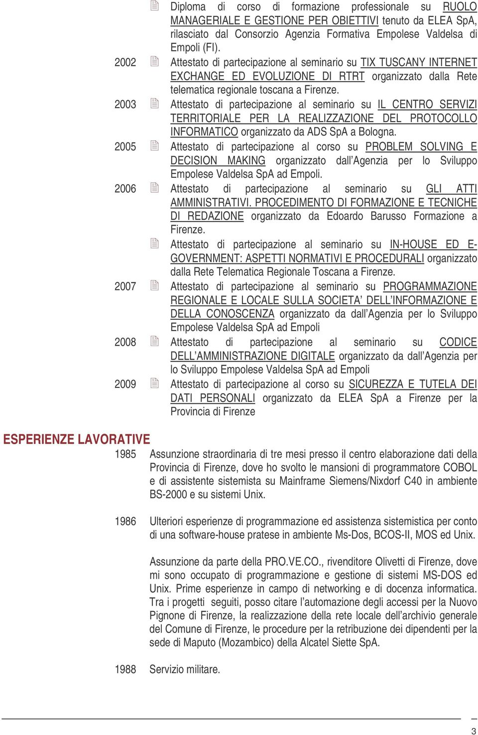 2003 Attestato di partecipazione al seminario su IL CENTRO SERVIZI TERRITORIALE PER LA REALIZZAZIONE DEL PROTOCOLLO INFORMATICO organizzato da ADS SpA a Bologna.