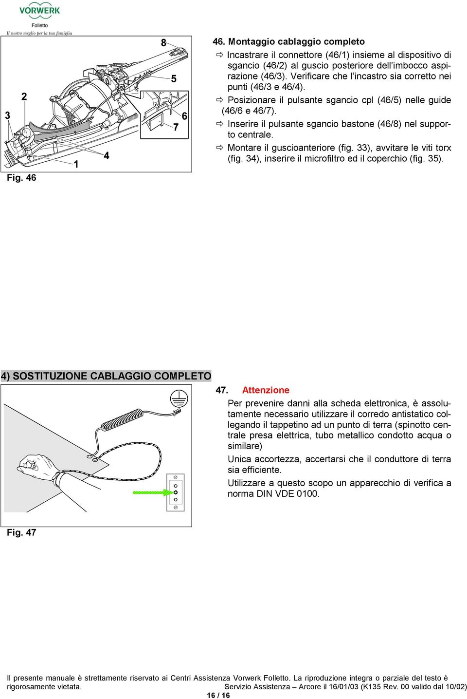 Verificre che l incstro si corretto nei punti (46/3 e 46/4). Posizionre il pulsnte sgncio cpl (46/5) nelle guide (46/6 e 46/7). Inserire il pulsnte sgncio stone (46/8) nel supporto centrle.