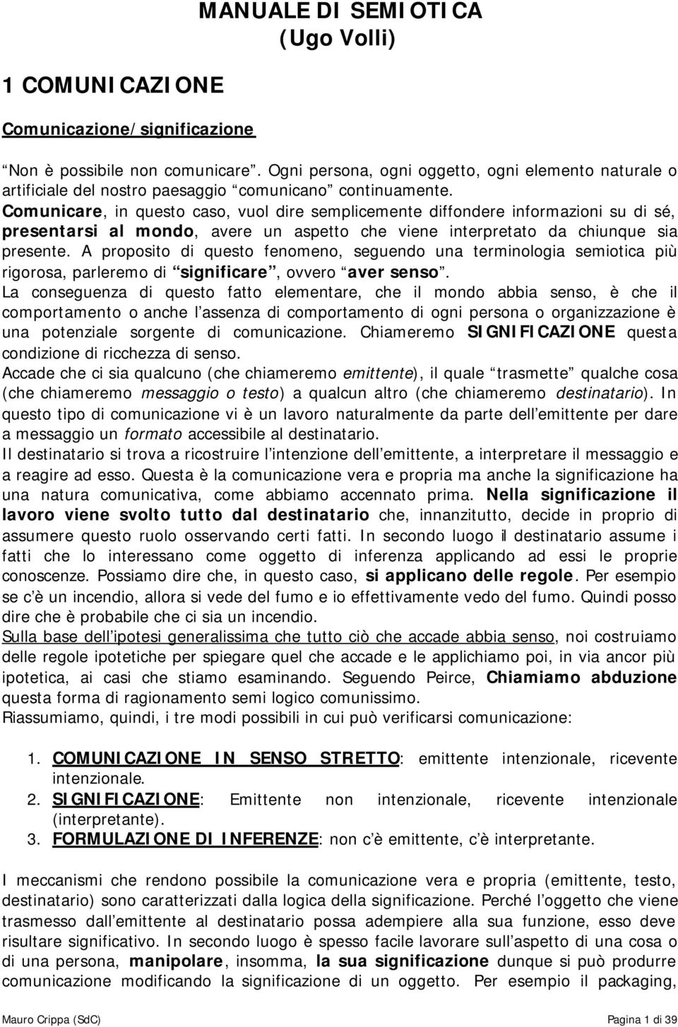 Comunicare, in questo caso, vuol dire semplicemente diffondere informazioni su di sé, presentarsi al mondo, avere un aspetto che viene interpretato da chiunque sia presente.