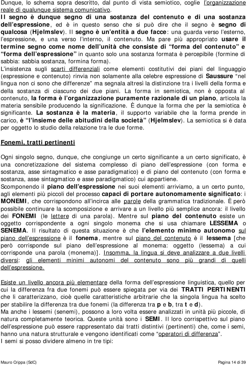 Il segno è un entità a due facce: una guarda verso l esterno, l espressione, e una verso l interno, il contenuto.