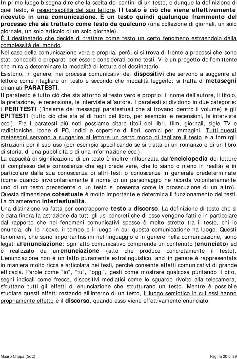 È un testo quindi qualunque frammento del processo che sia trattato come testo da qualcuno (una collezione di giornali, un solo giornale, un solo articolo di un solo giornale).