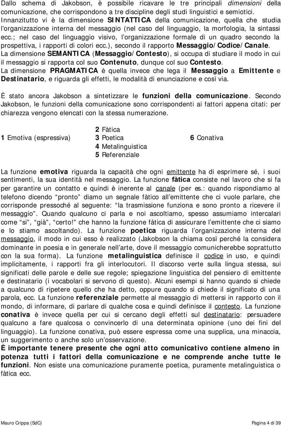 ; nel caso del linguaggio visivo, l organizzazione formale di un quadro secondo la prospettiva, i rapporti di colori ecc.), secondo il rapporto Messaggio/Codice/Canale.