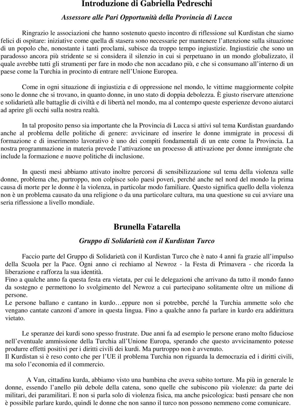 Ingiustizie che sono un paradosso ancora più stridente se si considera il silenzio in cui si perpetuano in un mondo globalizzato, il quale avrebbe tutti gli strumenti per fare in modo che non