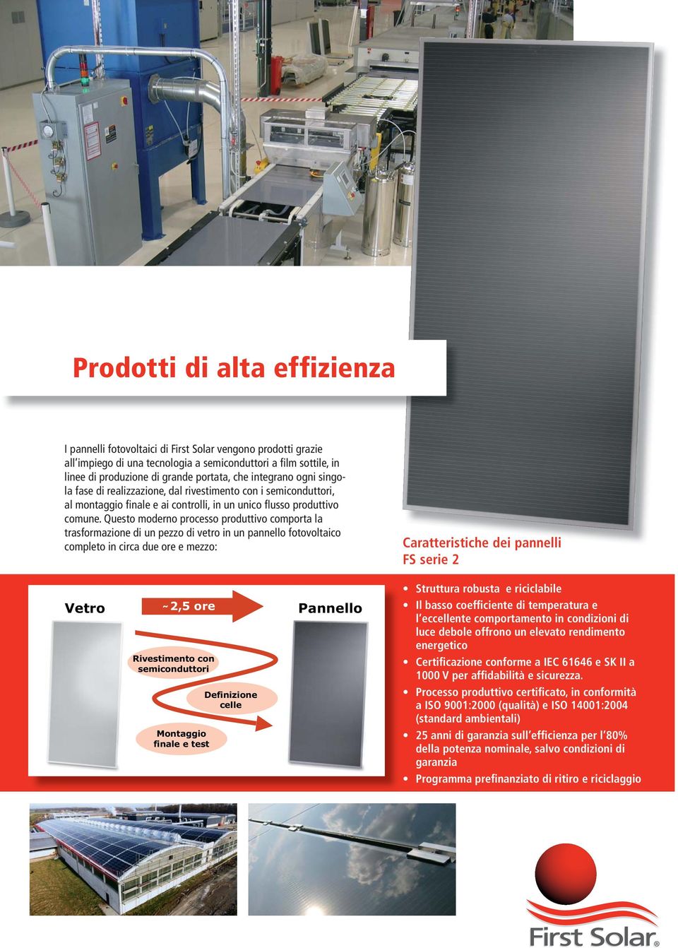 Questo moderno processo produttivo comporta la trasformazione di un pezzo di vetro in un pannello fotovoltaico completo in circa due ore e mezzo: Caratteristiche dei pannelli FS serie 2 Vetro 2,5 ore