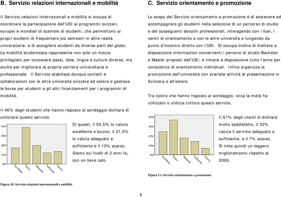 che permettono ai propri studenti di frequentare più semestri in altre realtà universitarie, e di accogliere studenti da diverse parti del globo.