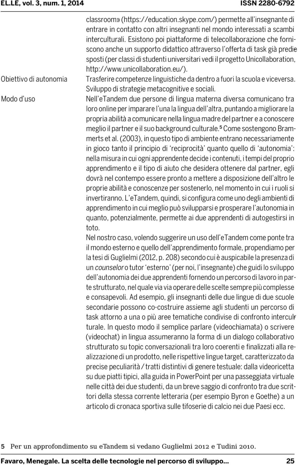 Unicollaboration, http://www.unicollaboration.eu/). Trasferire competenze linguistiche da dentro a fuori la scuola e viceversa. Sviluppo di strategie metacognitive e sociali.