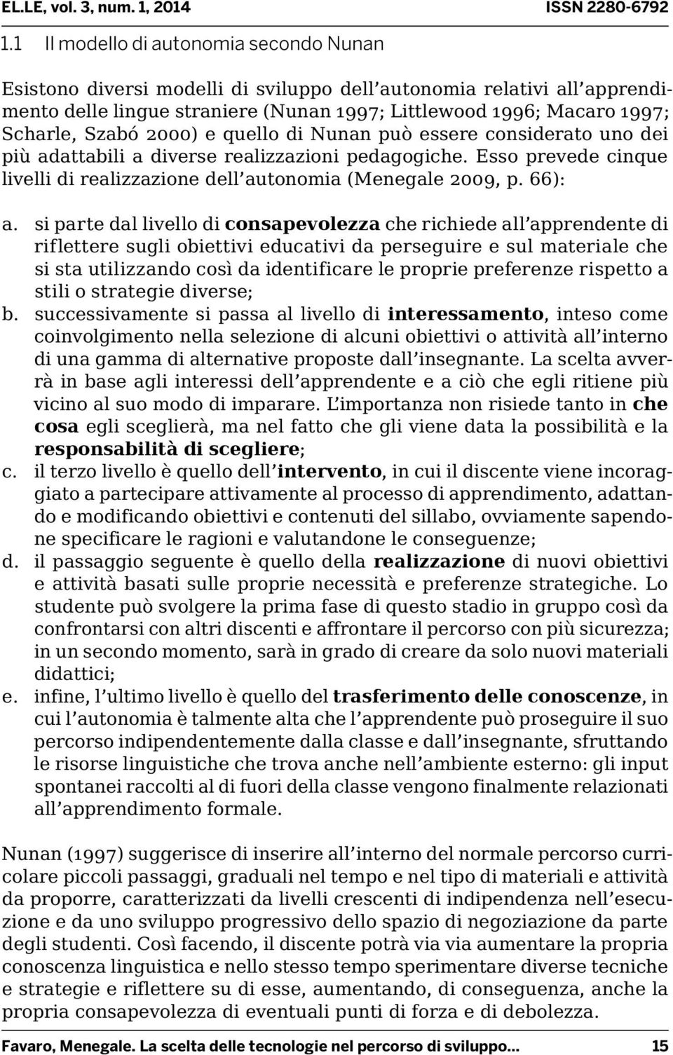 si parte dal livello di consapevolezza che richiede all apprendente di riflettere sugli obiettivi educativi da perseguire e sul materiale che si sta utilizzando così da identificare le proprie