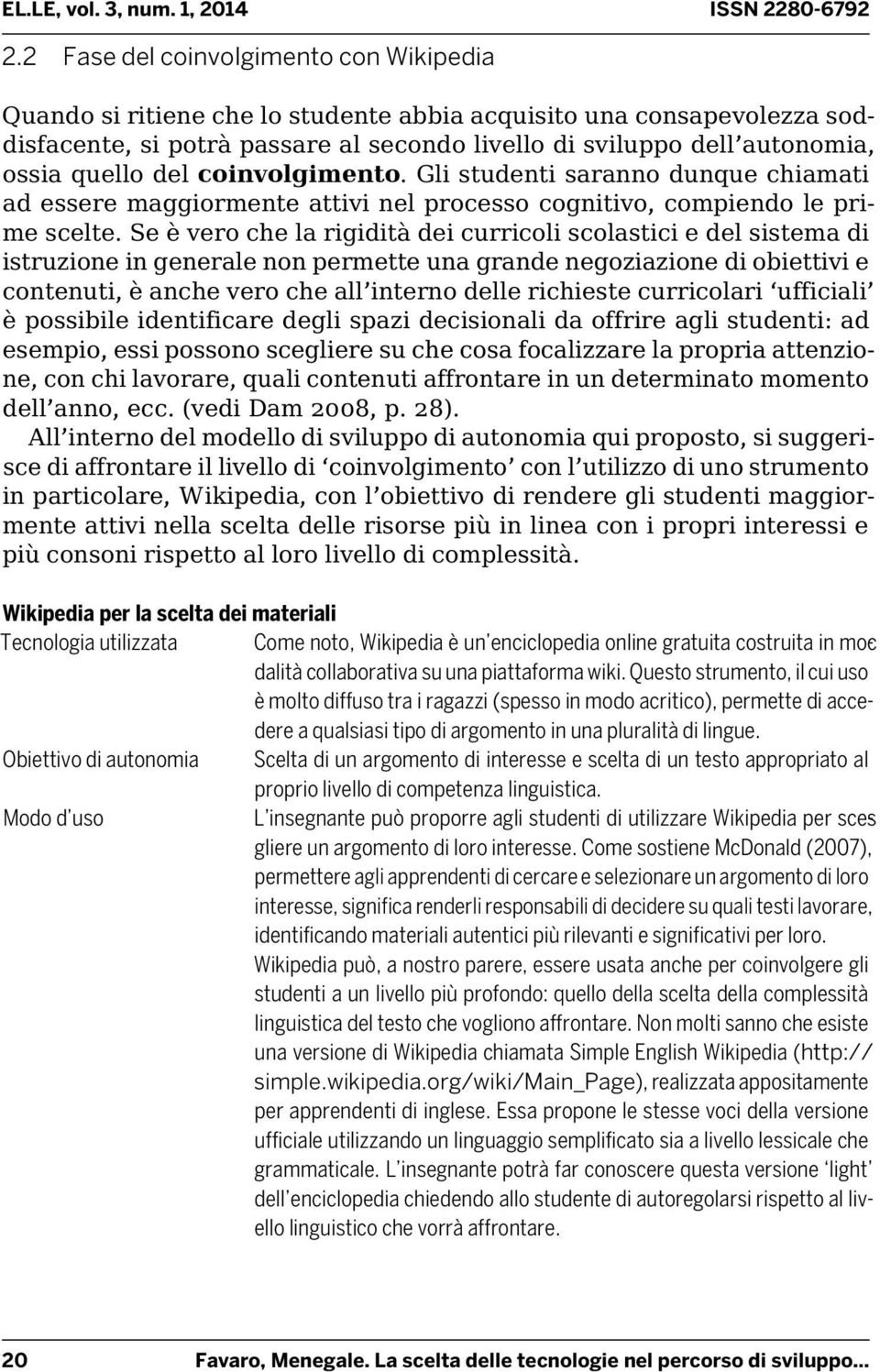 Se è vero che la rigidità dei curricoli scolastici e del sistema di istruzione in generale non permette una grande negoziazione di obiettivi e contenuti, è anche vero che all interno delle richieste