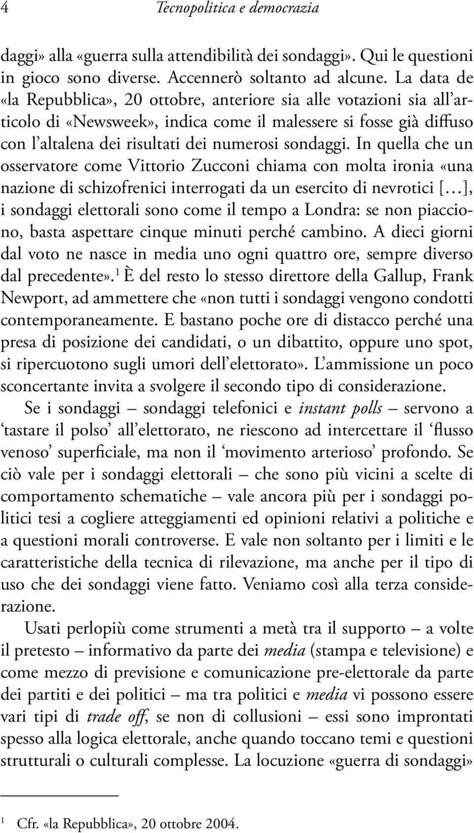 In quella che un osservatore come Vittorio Zucconi chiama con molta ironia «una nazione di schizofrenici interrogati da un esercito di nevrotici [ ], i sondaggi elettorali sono come il tempo a