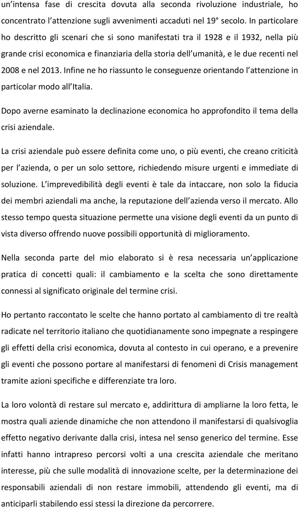 Infine ne ho riassunto le conseguenze orientando l attenzione in particolar modo all Italia. Dopo averne esaminato la declinazione economica ho approfondito il tema della crisi aziendale.