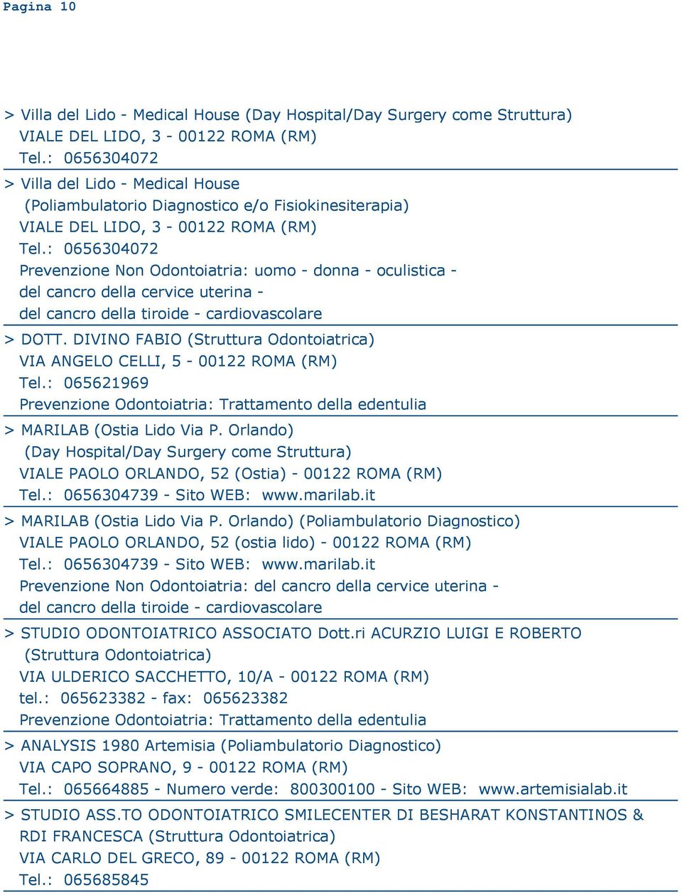 : 0656304072 Prevenzione Non Odontoiatria: uomo - donna - oculistica - del cancro della cervice uterina - > DOTT. DIVINO FABIO (Struttura Odontoiatrica) VIA ANGELO CELLI, 5-00122 ROMA (RM) Tel.