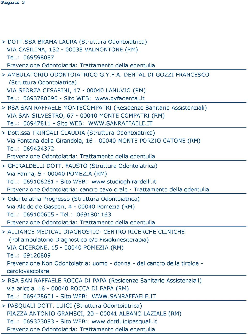 SANRAFFAELE.IT > Dott.ssa TRINGALI CLAUDIA (Struttura Odontoiatrica) Via Fontana della Girandola, 16-00040 MONTE PORZIO CATONE (RM) Tel.: 069424372 > GHIRALDELLI DOTT.