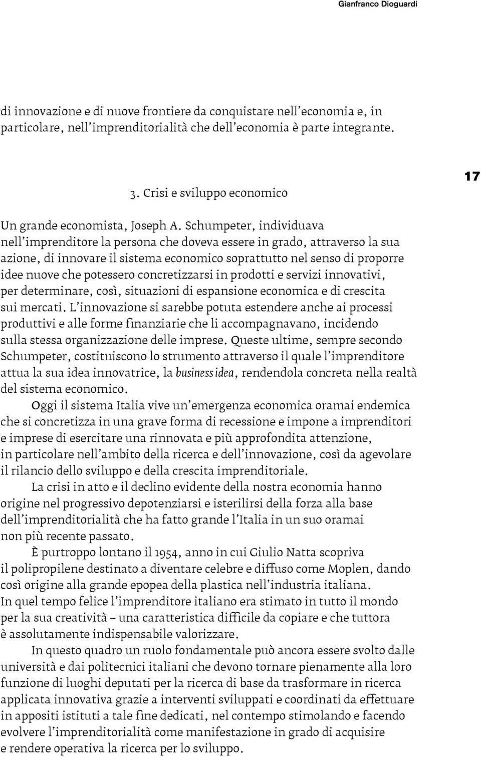 Schumpeter, individuava nell imprenditore la persona che doveva essere in grado, attraverso la sua azione, di innovare il sistema economico soprattutto nel senso di proporre idee nuove che potessero