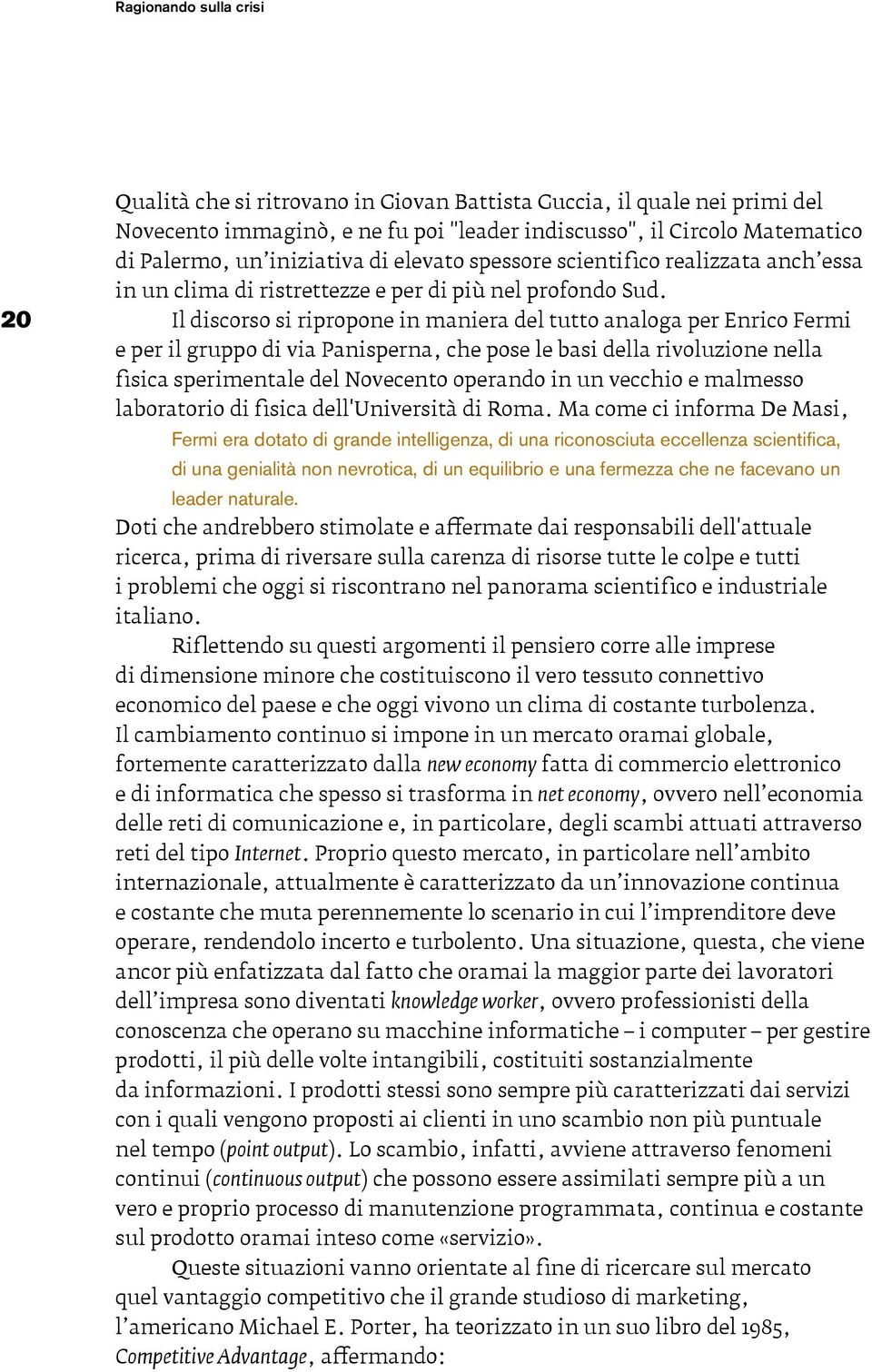 Il discorso si ripropone in maniera del tutto analoga per Enrico Fermi e per il gruppo di via Panisperna, che pose le basi della rivoluzione nella fisica sperimentale del Novecento operando in un