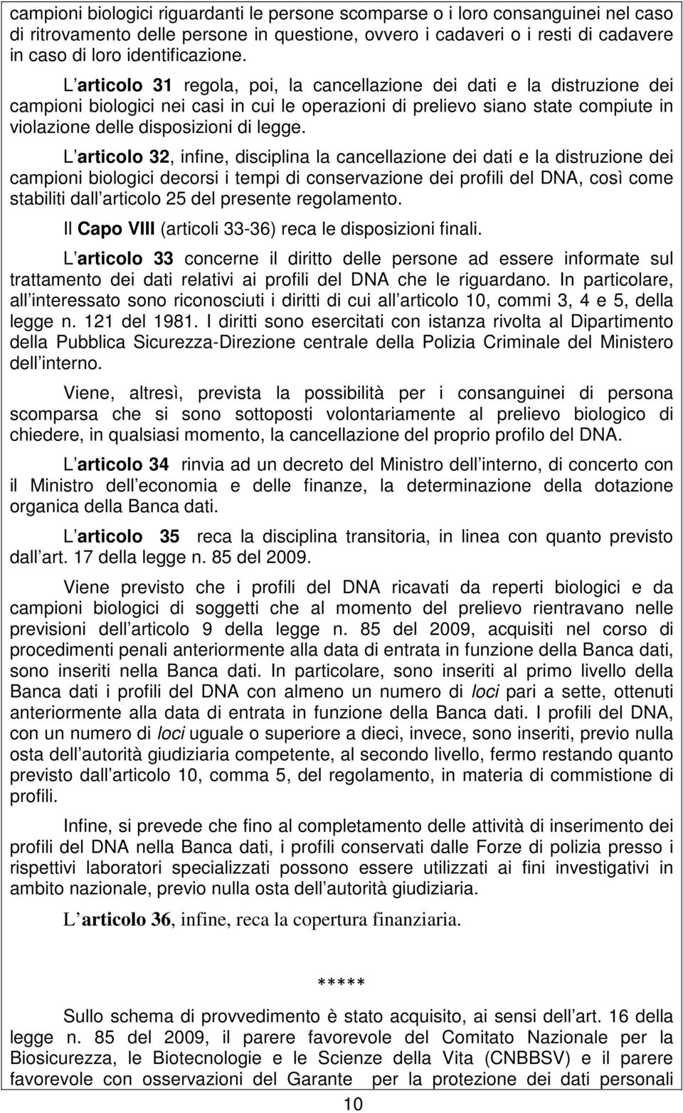 L articolo 32, infine, disciplina la cancellazione dei dati e la distruzione dei campioni biologici decorsi i tempi di conservazione dei profili del DNA, così come stabiliti dall articolo 25 del