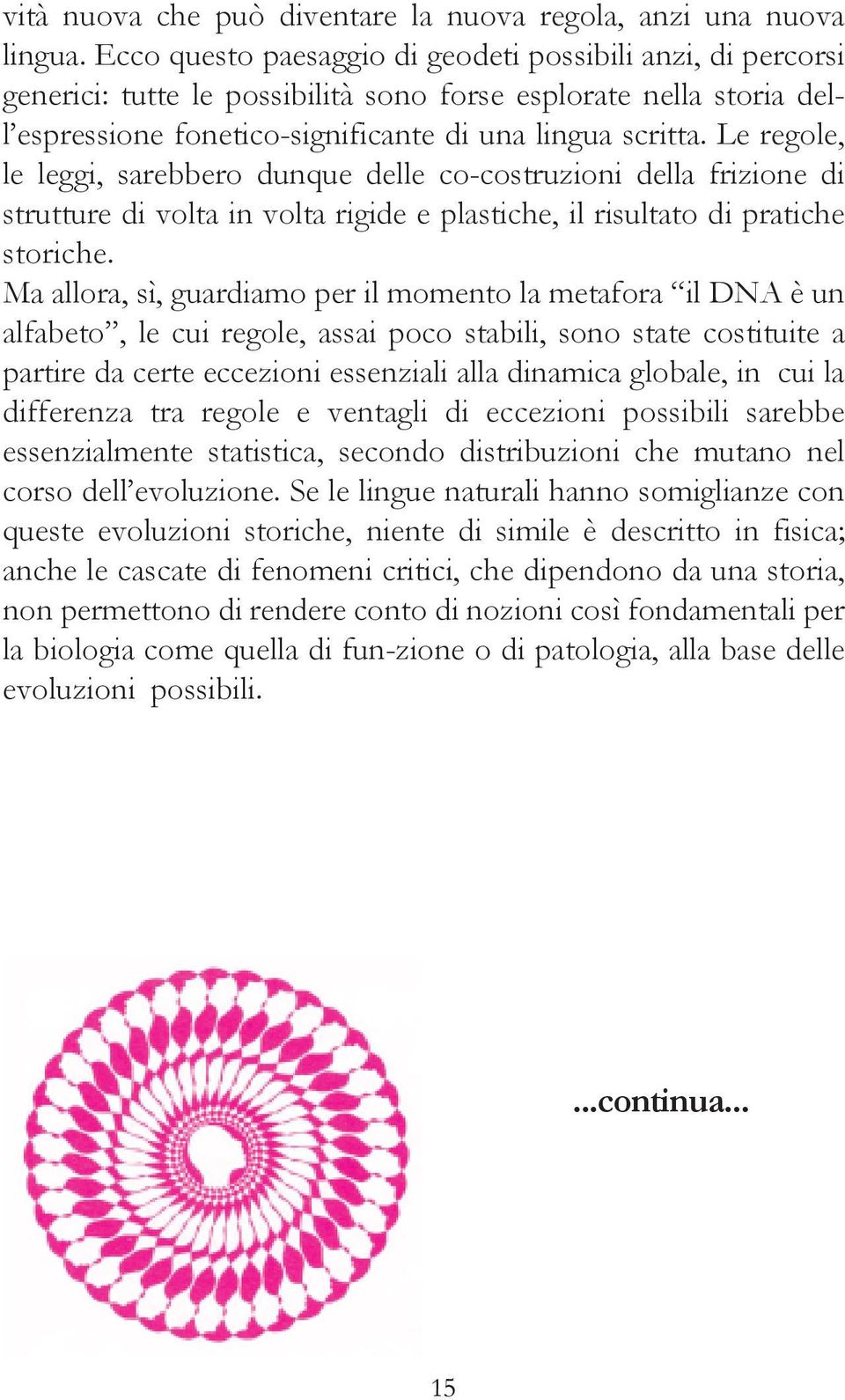 Le regole, le leggi, sarebbero dunque delle co-costruzioni della frizione di strutture di volta in volta rigide e plastiche, il risultato di pratiche storiche.