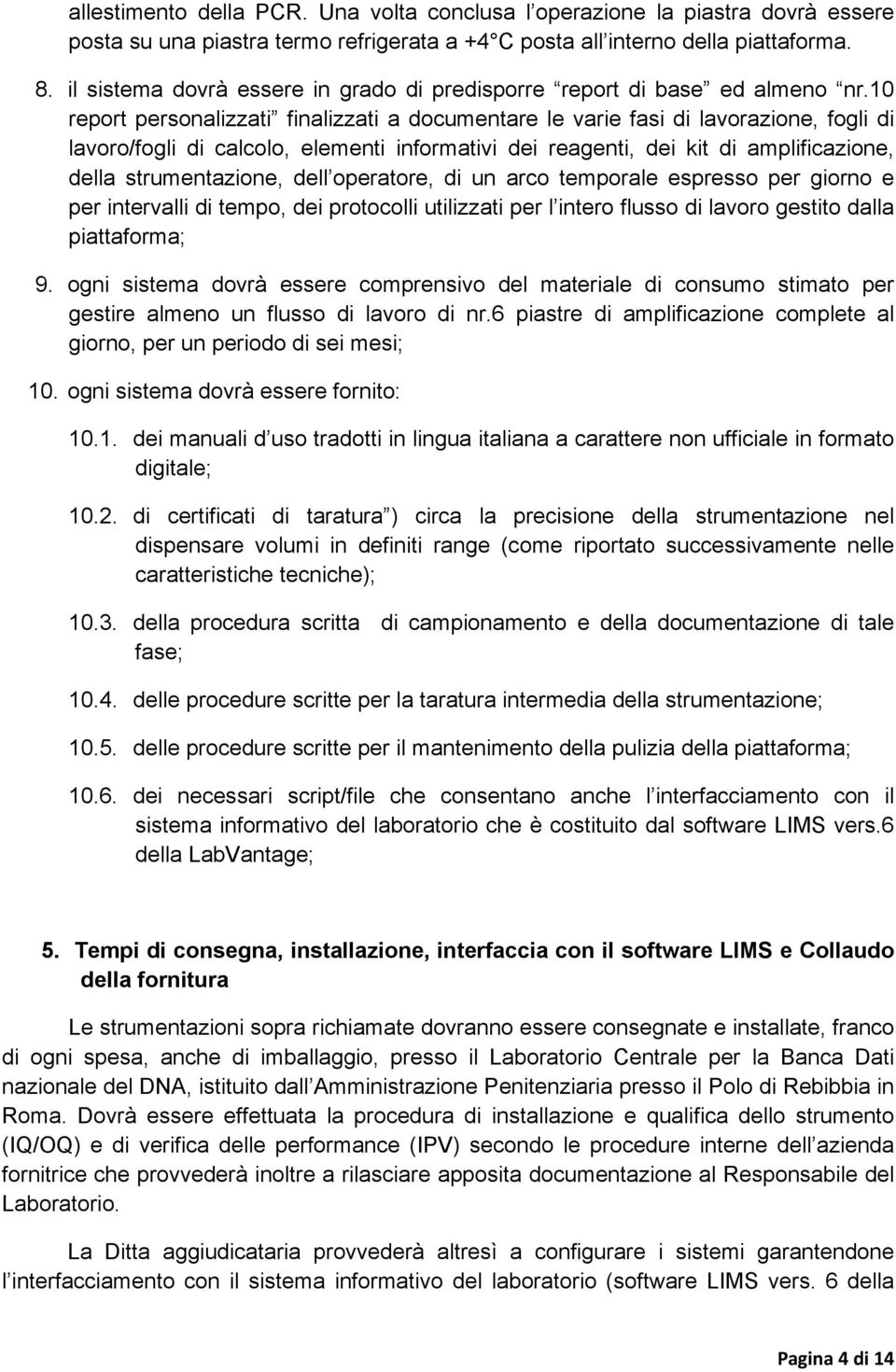 10 report personalizzati finalizzati a documentare le varie fasi di lavorazione, fogli di lavoro/fogli di calcolo, elementi informativi dei reagenti, dei kit di amplificazione, della strumentazione,