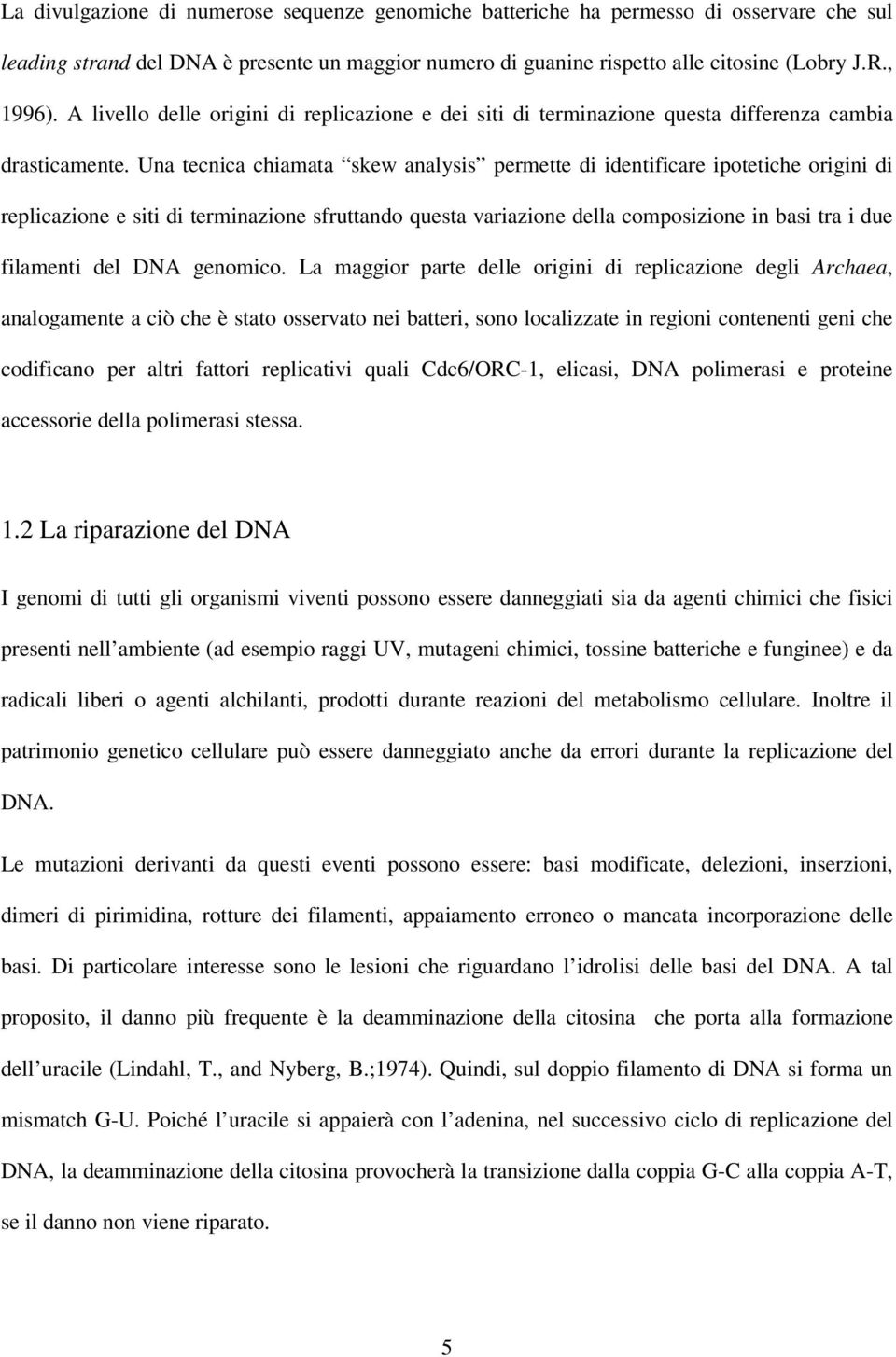 Una tecnica chiamata skew analysis permette di identificare ipotetiche origini di replicazione e siti di terminazione sfruttando questa variazione della composizione in basi tra i due filamenti del