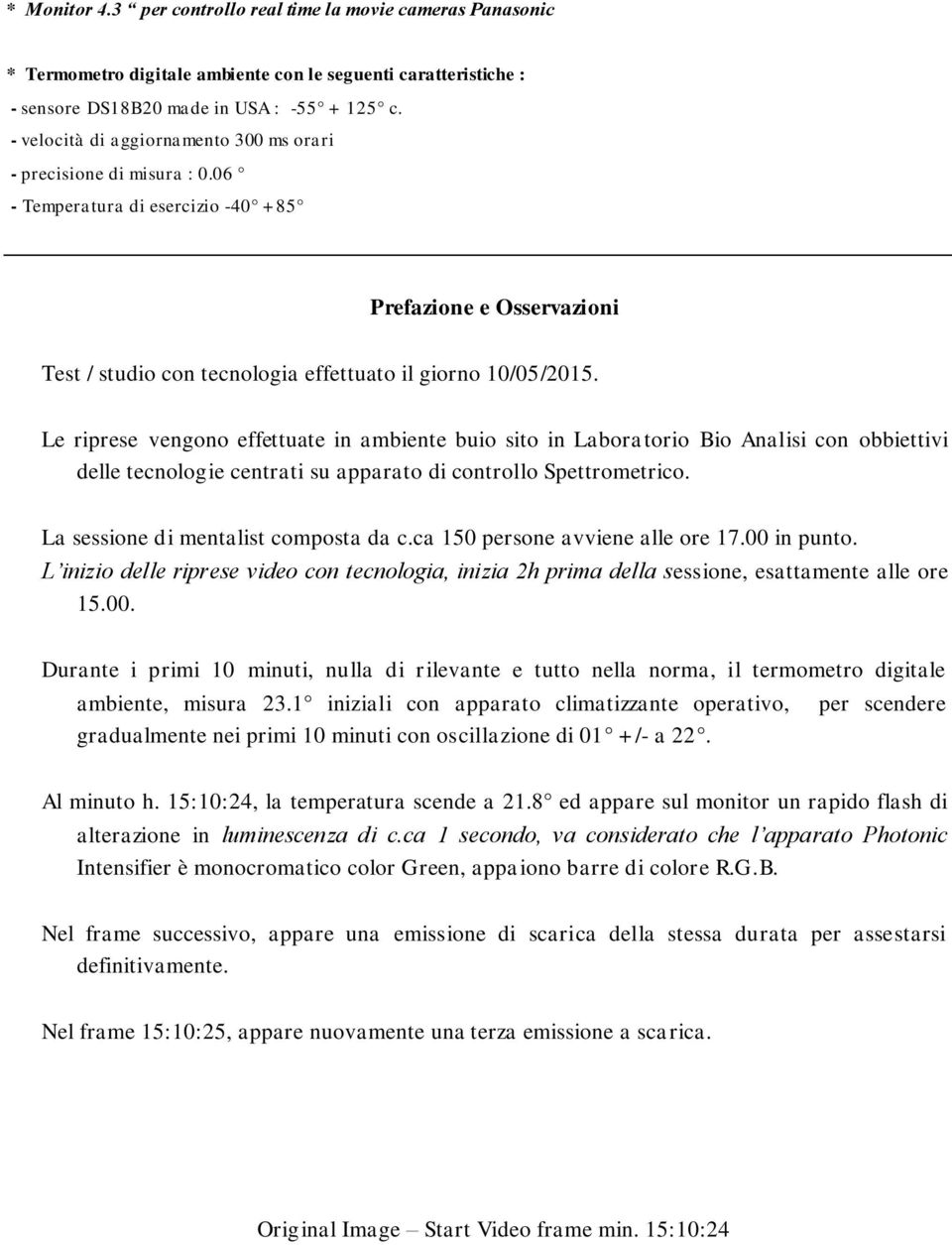 Le riprese vengono effettuate in ambiente buio sito in Laboratorio Bio Analisi con obbiettivi delle tecnologie centrati su apparato di controllo Spettrometrico. La sessione di mentalist composta da c.