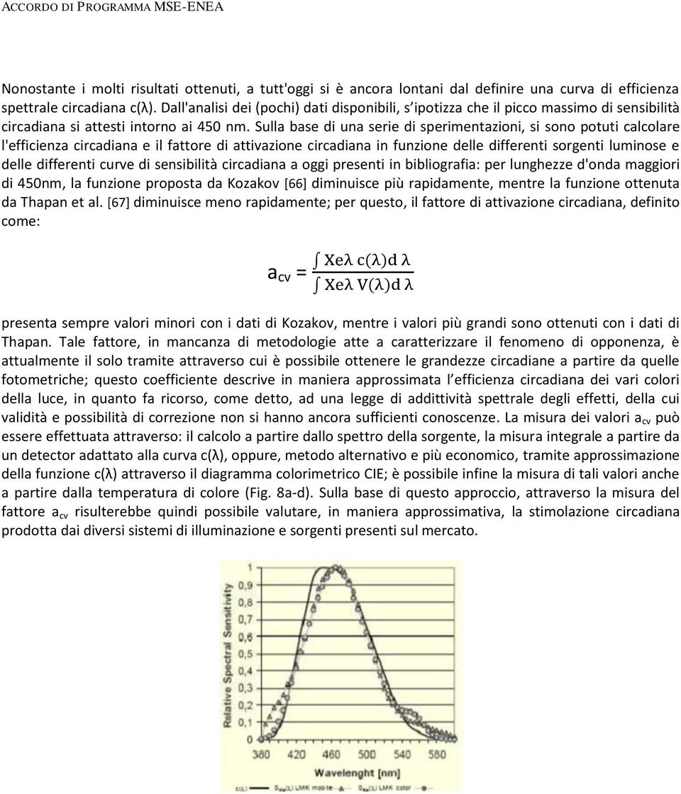 Sulla base di una serie di sperimentazioni, si sono potuti calcolare l'efficienza circadiana e il fattore di attivazione circadiana in funzione delle differenti sorgenti luminose e delle differenti