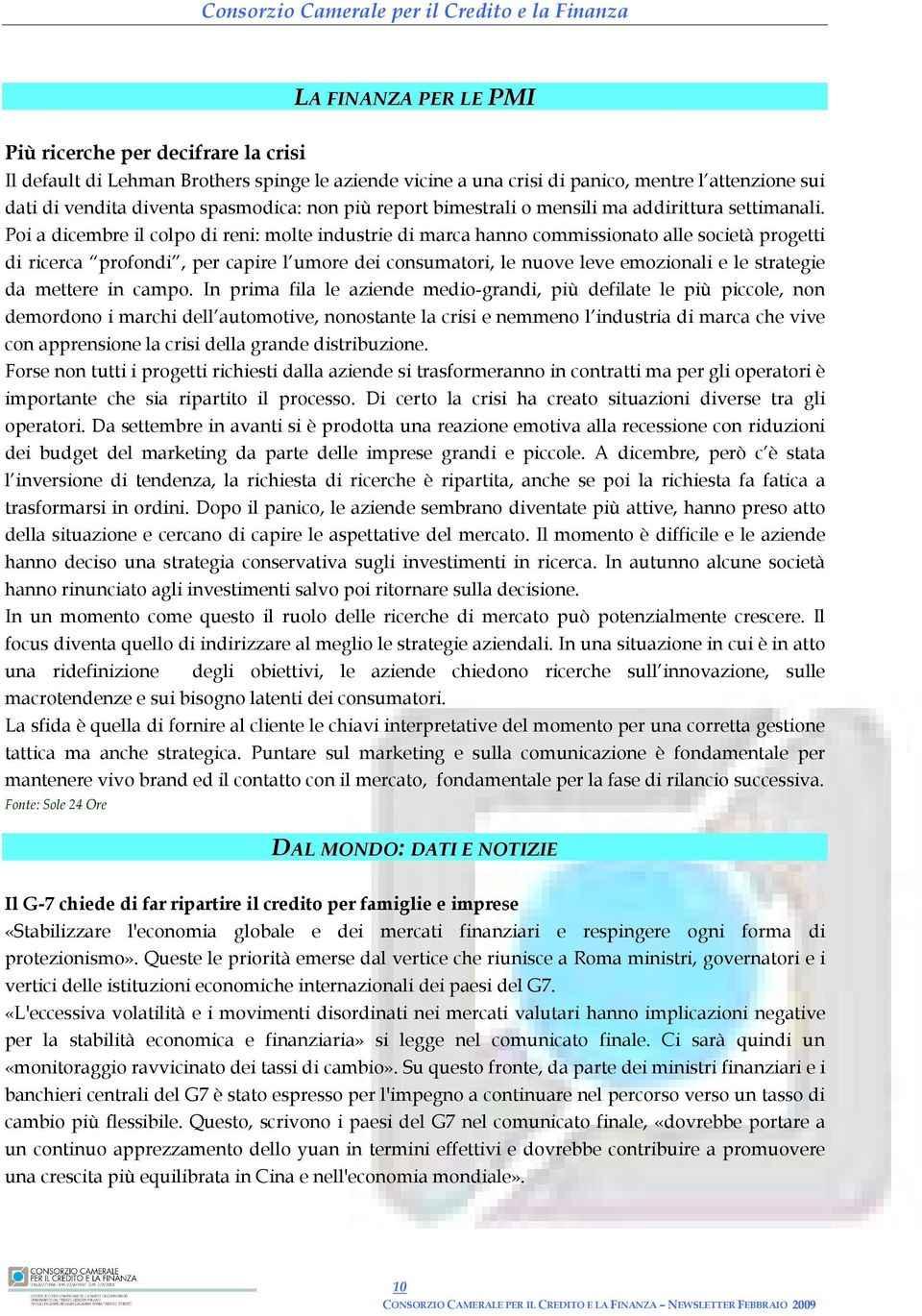 Poi a dicembre il colpo di reni: molte industrie di marca hanno commissionato alle società progetti di ricerca profondi, per capire l umore dei consumatori, le nuove leve emozionali e le strategie da