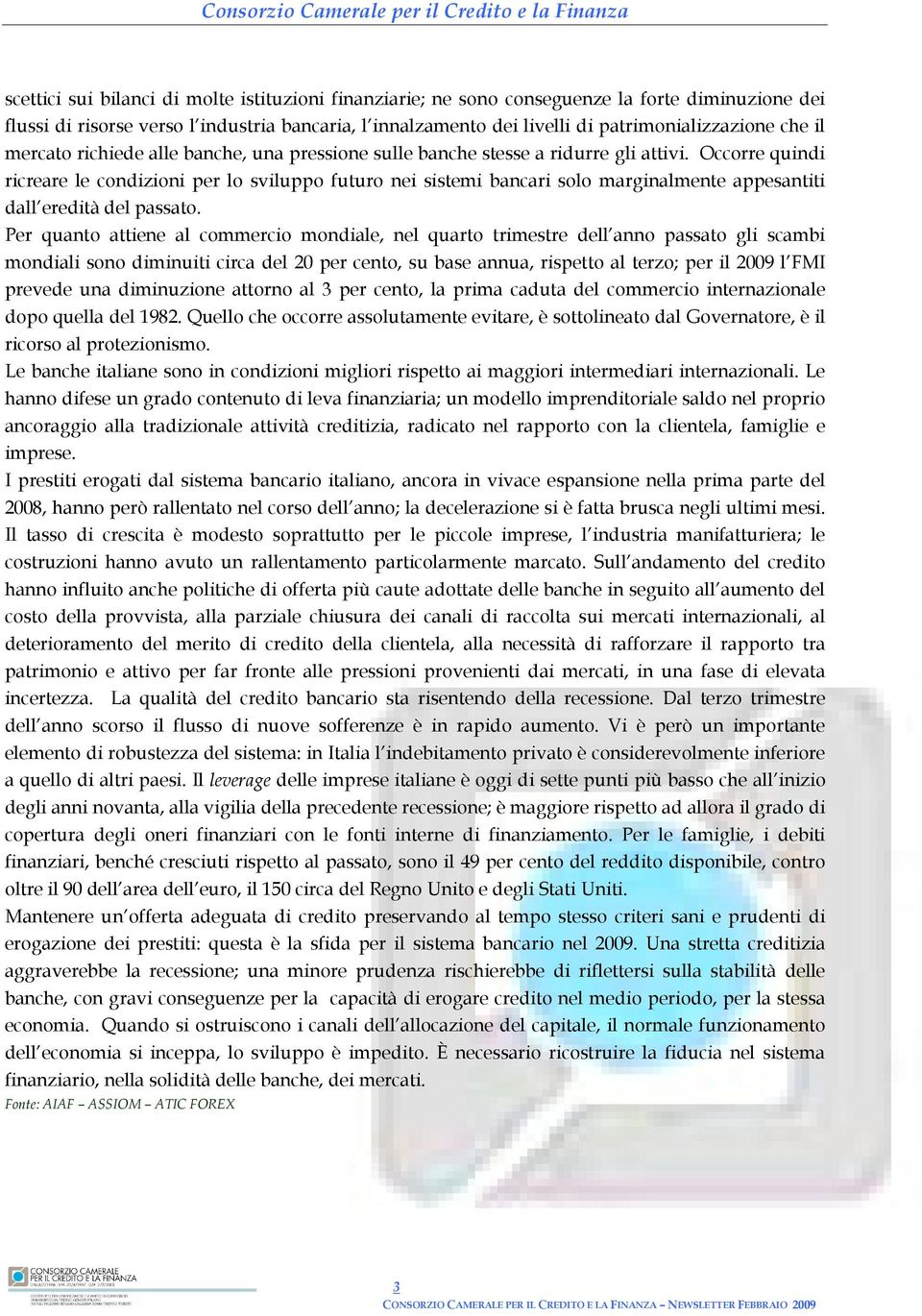 Occorre quindi ricreare le condizioni per lo sviluppo futuro nei sistemi bancari solo marginalmente appesantiti dall eredità del passato.